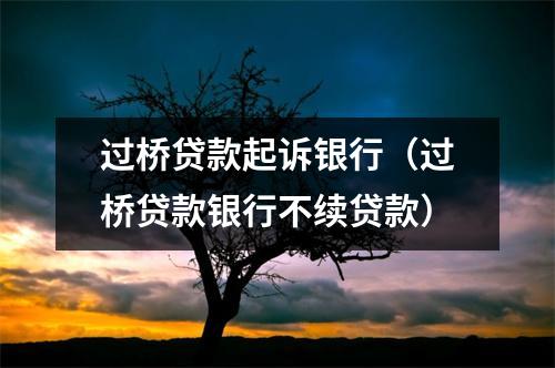 过桥贷款起诉银行（过桥贷款银行不续贷款）