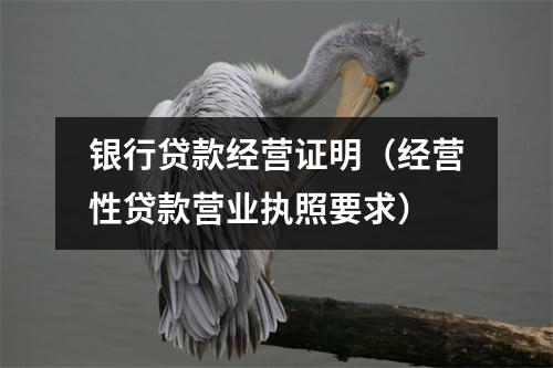 银行贷款经营证明（经营性贷款营业执照要求）