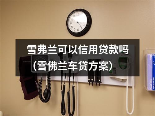 雪弗兰可以信用贷款吗（雪佛兰车贷方案）
