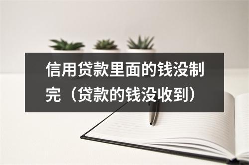 信用贷款里面的钱没制完（贷款的钱没收到）