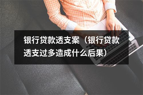 银行贷款透支案（银行贷款透支过多造成什么后果）