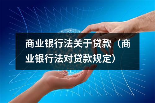 商业银行法关于贷款（商业银行法对贷款规定）