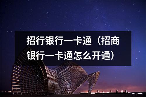 招行银行一卡通（招商银行一卡通怎么开通）