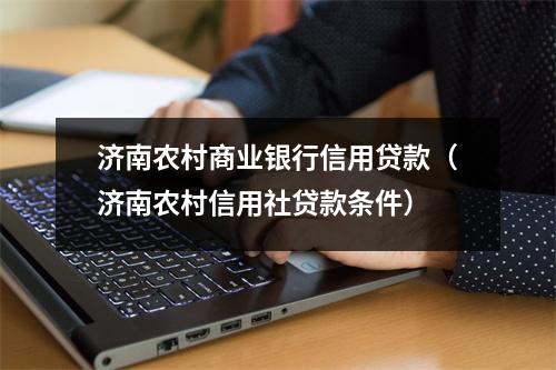 济南农村商业银行信用贷款（济南农村信用社贷款条件）