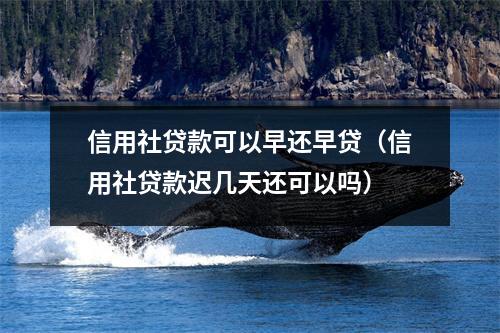 信用社贷款可以早还早贷（信用社贷款迟几天还可以吗）