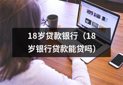 18岁贷款银行（18岁银行贷款能贷吗）