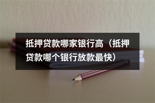 抵押贷款哪家银行高（抵押贷款哪个银行放款最快）