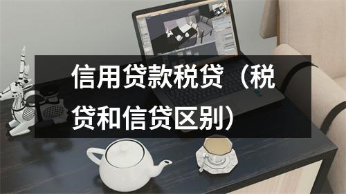 信用贷款税贷（税贷和信贷区别）