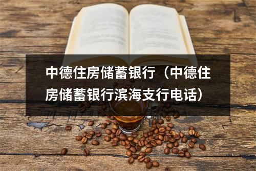 中德住房储蓄银行（中德住房储蓄银行滨海支行电话）