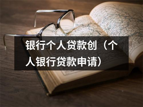 银行个人贷款创(个人银行贷款申请)