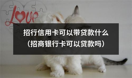 招行信用卡可以带贷款什么（招商银行卡可以贷款吗）