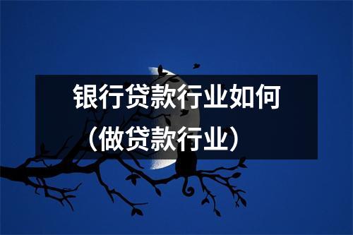银行贷款行业如何（做贷款行业）