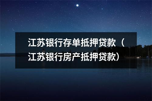 江苏银行存单抵押贷款（江苏银行房产抵押贷款）