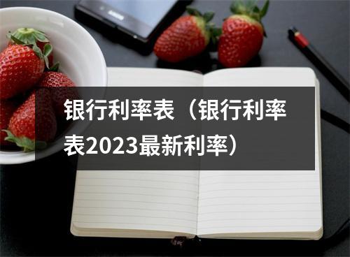 银行利率表（银行利率表2023最新利率）