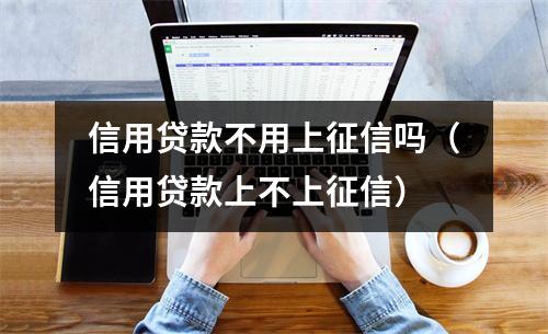 信用贷款不用上征信吗（信用贷款上不上征信）
