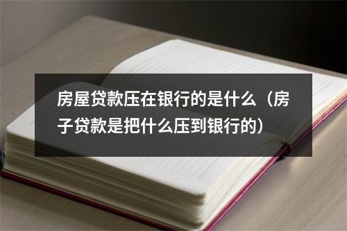 房屋贷款压在银行的是什么（房子贷款是把什么压到银行的）