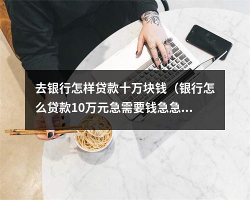 去银行怎样贷款十万块钱（银行怎么贷款10万元急需要钱急急）