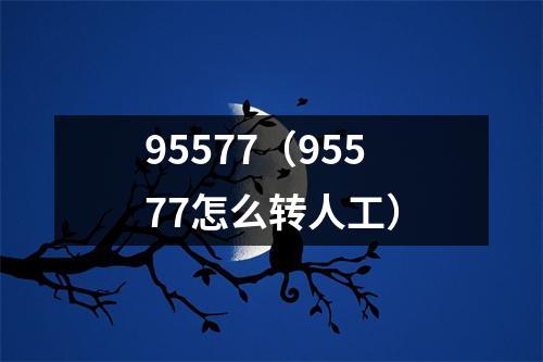 95577(95577怎么转人工)