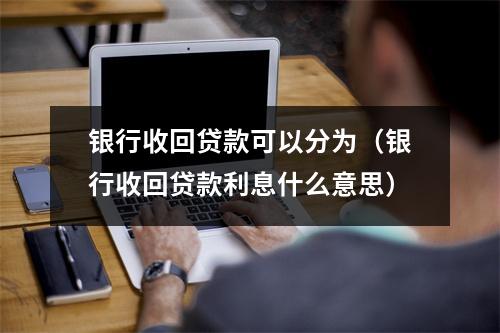 银行收回贷款可以分为（银行收回贷款利息什么意思）