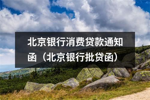 北京银行消费贷款通知函（北京银行批贷函）
