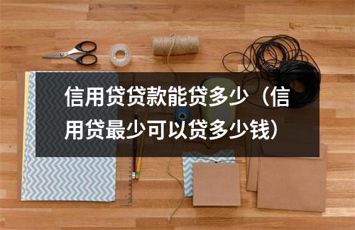 信用贷贷款能贷多少（信用贷最少可以贷多少钱）