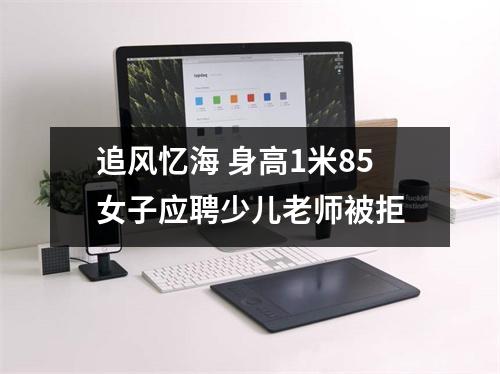 追风忆海 身高1米85女子应聘少儿老师被拒