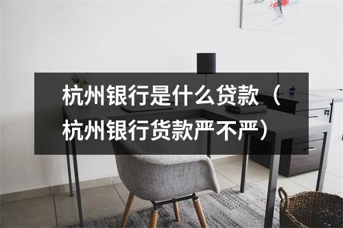 杭州银行是什么贷款（杭州银行货款严不严）