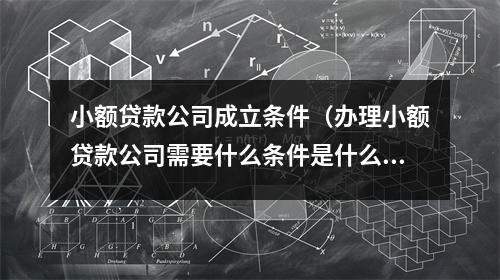小额贷款公司成立条件（办理小额贷款公司需要什么条件是什么）