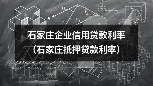 石家庄企业信用贷款利率（石家庄抵押贷款利率）