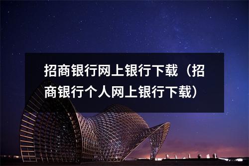 招商银行网上银行下载（招商银行个人网上银行下载）