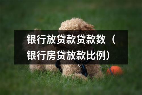 银行放贷款贷款数（银行房贷放款比例）