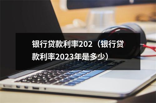 银行贷款利率202（银行贷款利率2023年是多少）