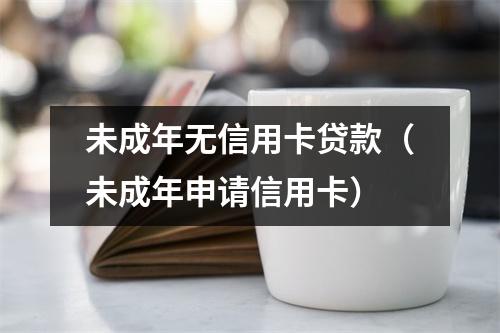 未成年无信用卡贷款（未成年申请信用卡）
