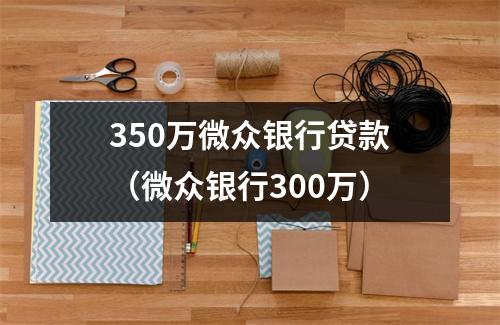350万微众银行贷款(微众银行300万)