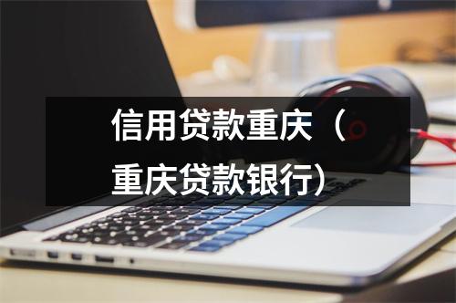 信用贷款重庆（重庆贷款银行）