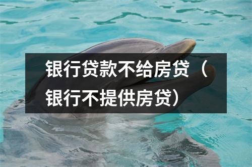 银行贷款不给房贷(银行不提供房贷)