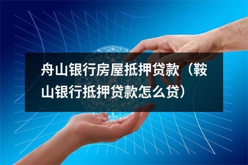 舟山银行房屋抵押贷款（鞍山银行抵押贷款怎么贷）