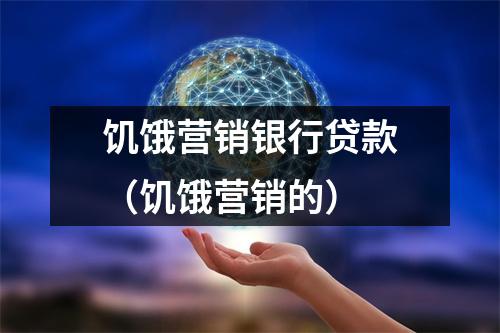 饥饿营销银行贷款（饥饿营销的）