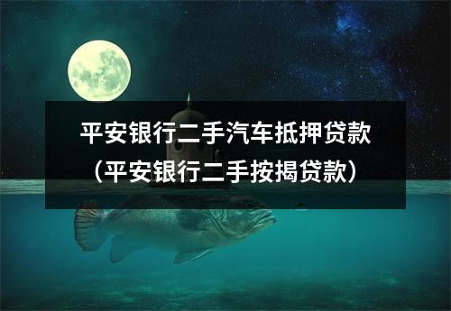 平安银行二手汽车抵押贷款(平安银行二手按揭贷款)