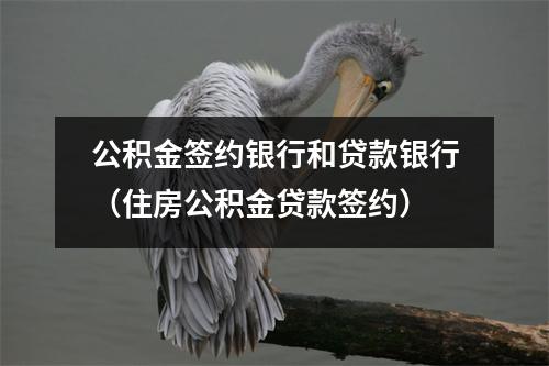 公积金签约银行和贷款银行(住房公积金贷款签约)