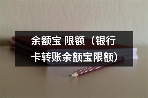 余额宝 限额（银行卡转账余额宝限额）