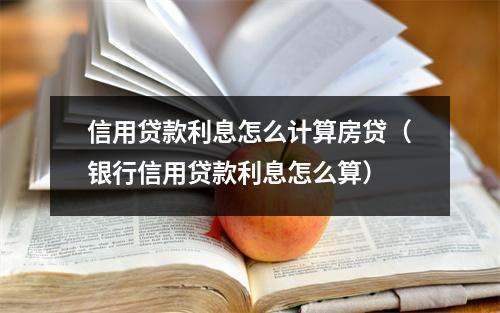 信用贷款利息怎么计算房贷（银行信用贷款利息怎么算）