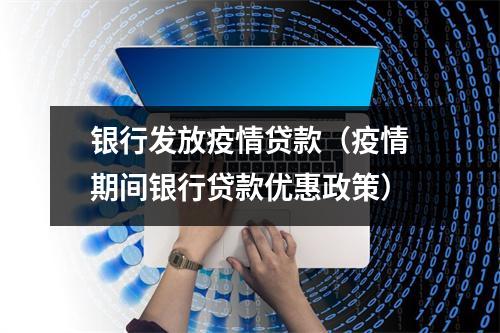 银行发放疫情贷款（疫情期间银行贷款优惠政策）