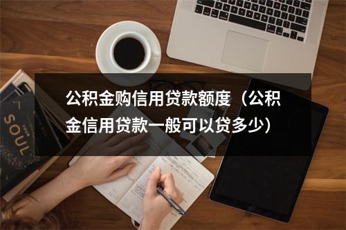 公积金购信用贷款额度（公积金信用贷款一般可以贷多少）