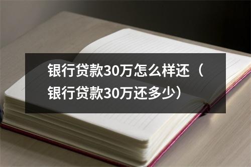 银行贷款30万怎么样还（银行贷款30万还多少）
