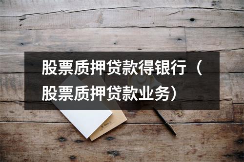 股票质押贷款得银行（股票质押贷款业务）