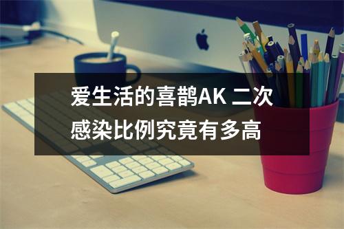爱生活的喜鹊AK 二次感染比例究竟有多高 