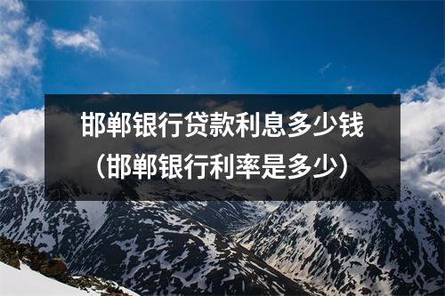 邯郸银行贷款利息多少钱(邯郸银行利率是多少)