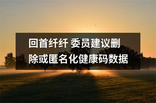 回首纤纤 委员建议删除或匿名化健康码数据