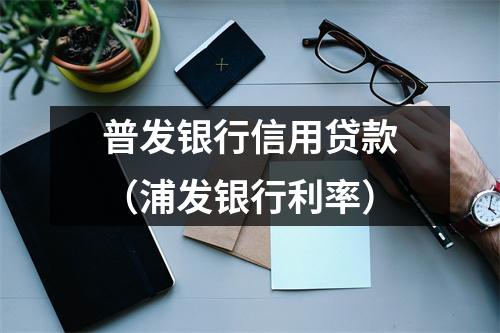 普发银行信用贷款（浦发银行利率）